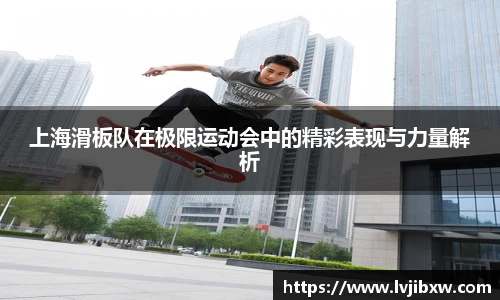 jRS.直播上海滑板队在极限运动会中的精彩表现与力量解析