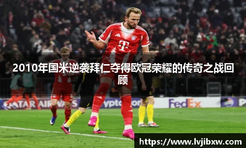 jRS.直播2010年国米逆袭拜仁夺得欧冠荣耀的传奇之战回顾