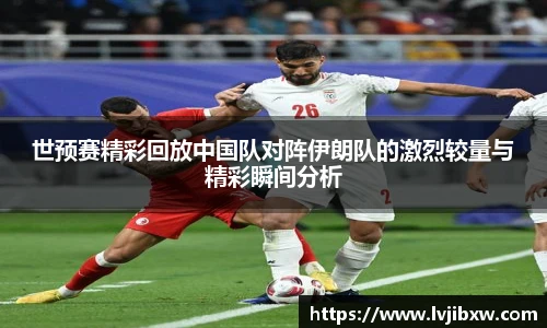 jRS.直播世预赛精彩回放中国队对阵伊朗队的激烈较量与精彩瞬间分析