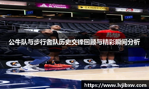jRS.直播公牛队与步行者队历史交锋回顾与精彩瞬间分析