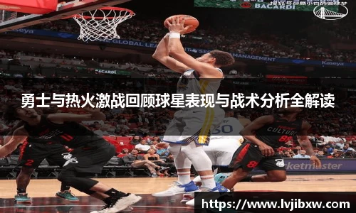 jRS.直播勇士与热火激战回顾球星表现与战术分析全解读