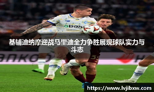 jRS.直播基辅迪纳摩迎战马里迪全力争胜展现球队实力与斗志