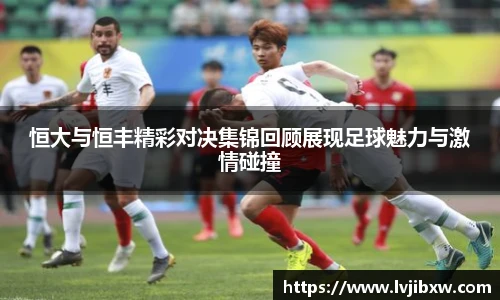 jRS.直播恒大与恒丰精彩对决集锦回顾展现足球魅力与激情碰撞