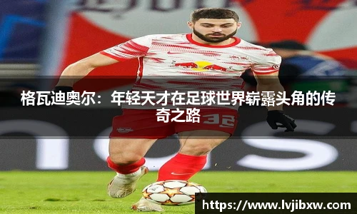 jRS.直播格瓦迪奥尔：年轻天才在足球世界崭露头角的传奇之路