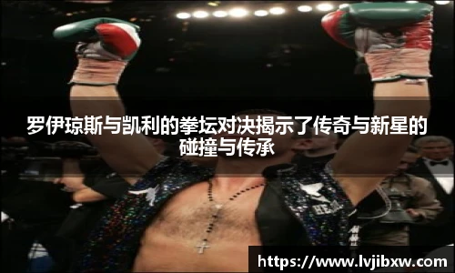 jRS.直播罗伊琼斯与凯利的拳坛对决揭示了传奇与新星的碰撞与传承
