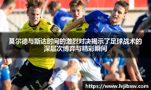 jRS.直播莫尔德与斯达时间的激烈对决揭示了足球战术的深层次博弈与精彩瞬间