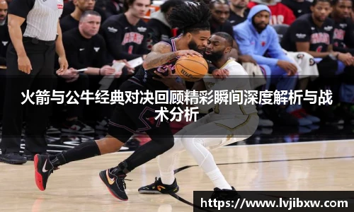 jRS.直播火箭与公牛经典对决回顾精彩瞬间深度解析与战术分析
