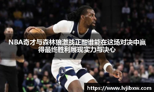 jRS.直播NBA奇才与森林狼激战正酣谁能在这场对决中赢得最终胜利展现实力与决心