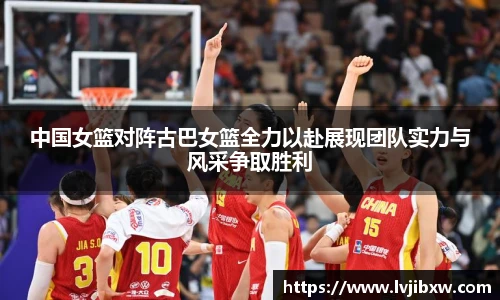 jRS.直播中国女篮对阵古巴女篮全力以赴展现团队实力与风采争取胜利