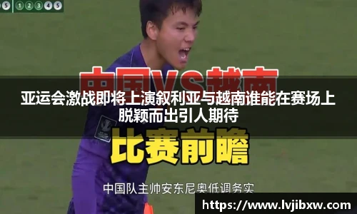 jRS.直播亚运会激战即将上演叙利亚与越南谁能在赛场上脱颖而出引人期待