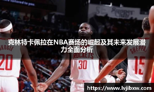 jRS.直播克林特卡佩拉在NBA赛场的崛起及其未来发展潜力全面分析