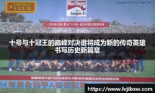 jRS.直播十号与十冠王的巅峰对决谁将成为新的传奇英雄书写历史新篇章