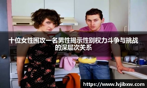 十位女性围攻一名男性揭示性别权力斗争与挑战的深层次关系