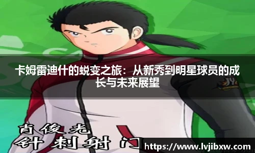 jRS.直播卡姆雷迪什的蜕变之旅：从新秀到明星球员的成长与未来展望