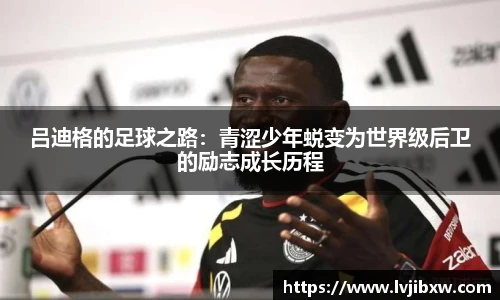 jRS.直播吕迪格的足球之路：青涩少年蜕变为世界级后卫的励志成长历程
