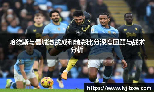 jRS.直播哈德斯与曼城激战成和精彩比分深度回顾与战术分析