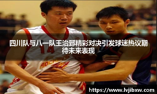 jRS.直播四川队与八一队王治郅精彩对决引发球迷热议期待未来表现