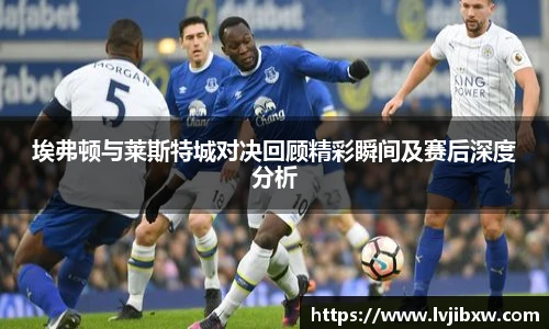 jRS.直播埃弗顿与莱斯特城对决回顾精彩瞬间及赛后深度分析