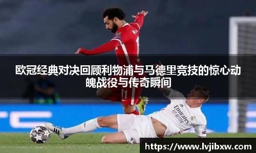 欧冠经典对决回顾利物浦与马德里竞技的惊心动魄战役与传奇瞬间