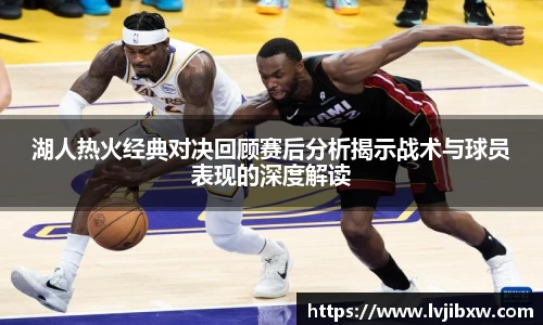 jRS.直播湖人热火经典对决回顾赛后分析揭示战术与球员表现的深度解读