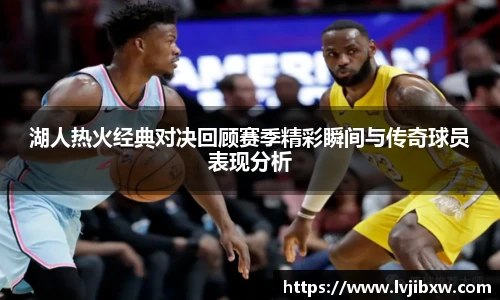 jRS.直播湖人热火经典对决回顾赛季精彩瞬间与传奇球员表现分析