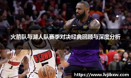 jRS.直播火箭队与湖人队赛季对决经典回顾与深度分析